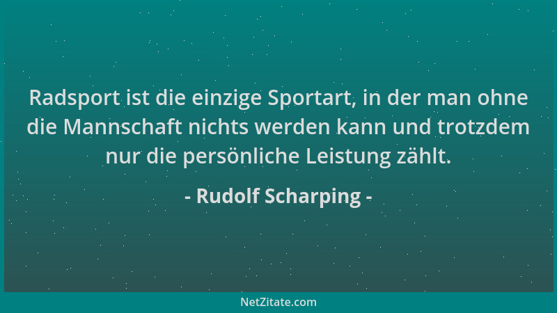 Rudolf Scharping - Radsport ist die einzige Sportart, in der man ohne die Mannschaft nichts werden kann und trotzdem nur di...