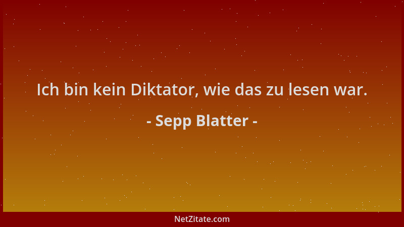 Sepp Blatter - Ich bin kein Diktator, wie das zu lesen war....