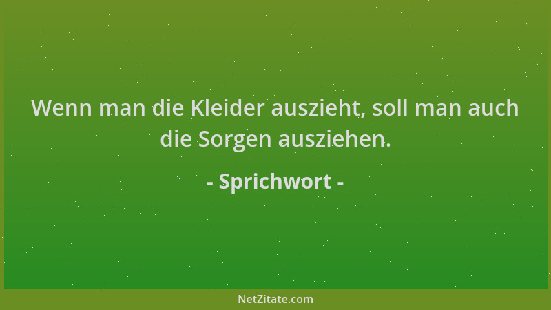 Sprichwort - Wenn man die Kleider auszieht, soll man auch die Sorgen ausziehen....
