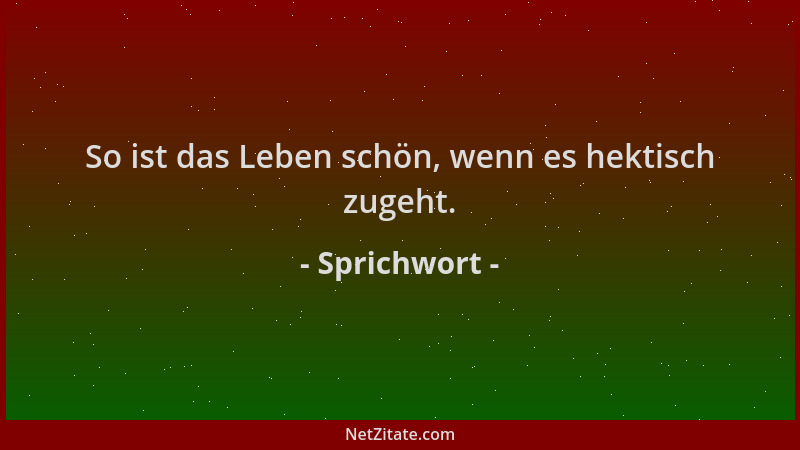 Sprichwort - So ist das Leben schön, wenn es hektisch zugeht....