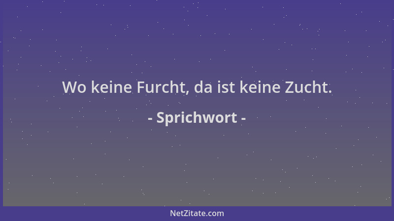 Sprichwort - Wo keine Furcht, da ist keine Zucht....