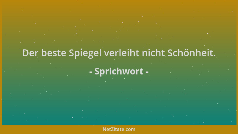 Sprichwort - Der beste Spiegel verleiht nicht Schönheit....