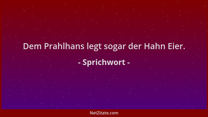 Sprichwort - Dem Prahlhans legt sogar der Hahn Eier....