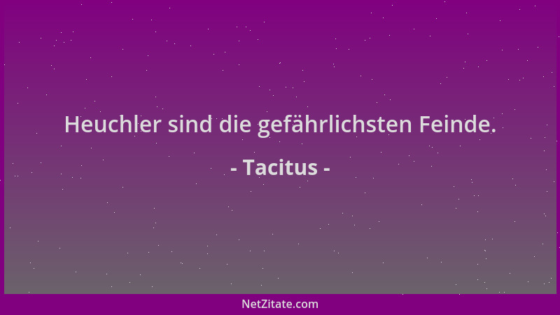 Tacitus - Heuchler sind die gefährlichsten Feinde....