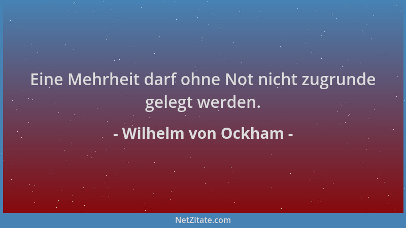 Wilhelm von Ockham - Eine Mehrheit darf ohne Not nicht zugrunde gelegt werden....