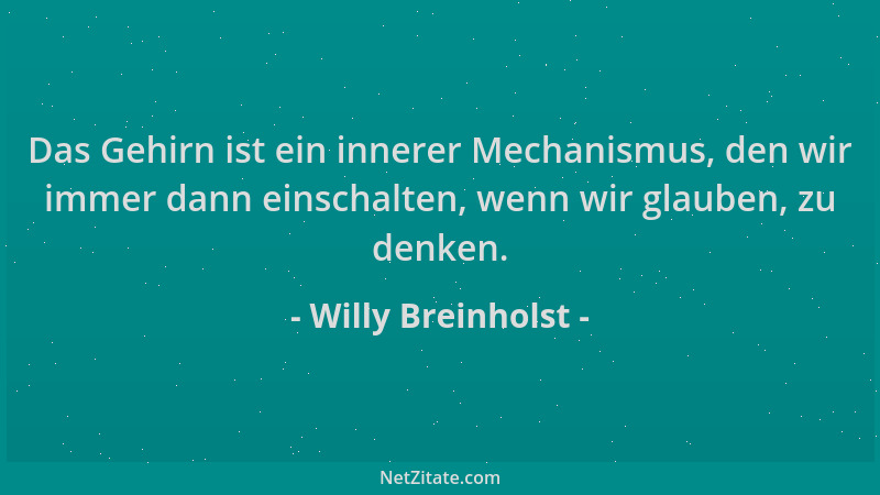Willy Breinholst - Das Gehirn ist ein innerer Mechanismus, den wir immer dann einschalten, wenn wir glauben, zu denken....