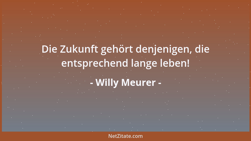 Willy Meurer - Die Zukunft gehört denjenigen, die entsprechend lange leben!...