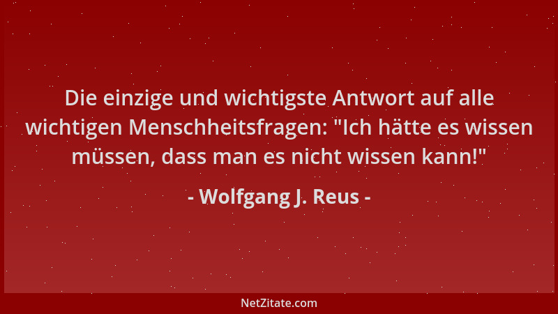 Wolfgang J. Reus - Die einzige und wichtigste Antwort auf alle wichtigen Menschheitsfragen:  "Ich hätte es wissen müssen, da...