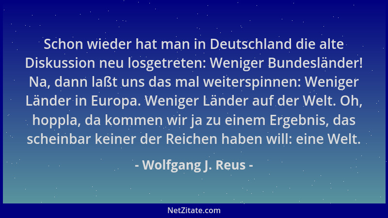 Wolfgang J. Reus - Schon wieder hat man in Deutschland die alte Diskussion neu losgetreten: Weniger Bundesländer! Na, dann...