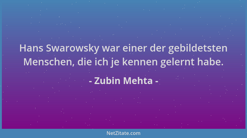 Zubin Mehta - Hans Swarowsky war einer der gebildetsten Menschen, die ich je kennen gelernt habe....