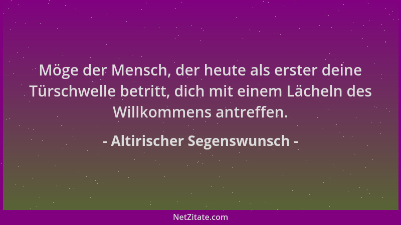 Altirischer Segenswunsch - Möge der Mensch, der heute als erster deine Türschwelle betritt, dich mit einem Lächeln des Will...