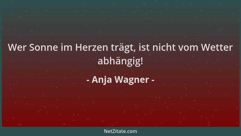 Anja Wagner - Wer Sonne im Herzen trägt, ist nicht vom Wetter abhängig!...