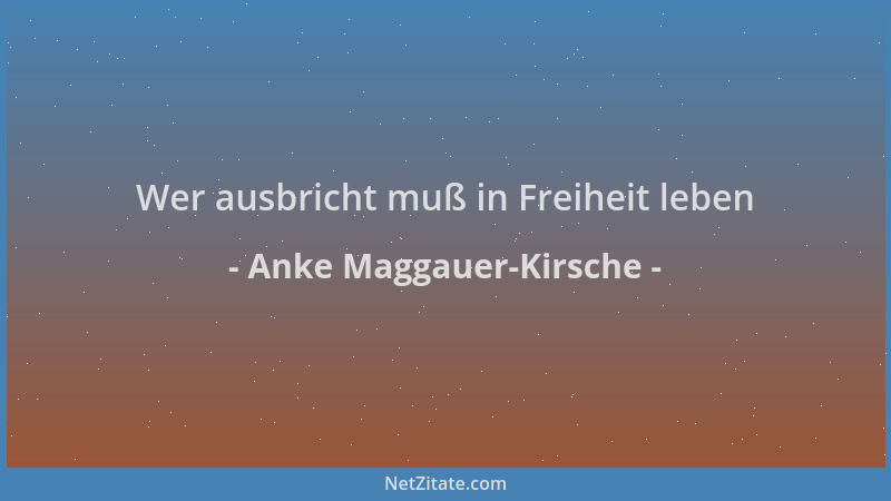 Anke Maggauer-Kirsche - Wer ausbricht muß in Freiheit leben...