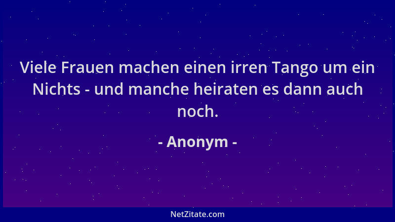 Anonym - Viele Frauen machen einen irren Tango um ein Nichts - und manche heiraten es dann auch noch....