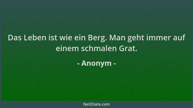 Anonym - Das Leben ist wie ein Berg. Man geht immer auf einem schmalen Grat....