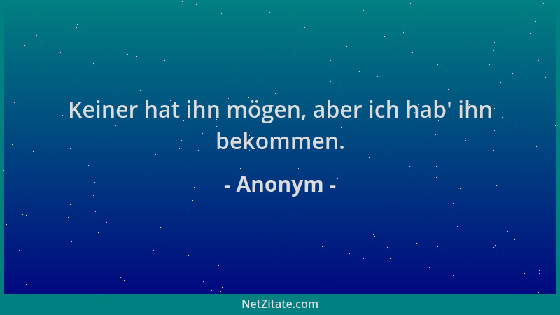 Anonym - Keiner hat ihn mögen, aber ich hab ' ihn bekommen....