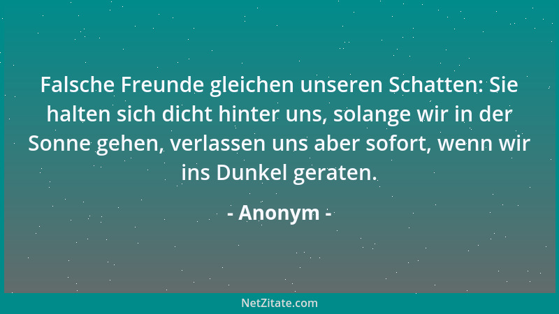Anonym - Falsche Freunde gleichen unseren Schatten: Sie halten sich dicht hinter uns, solange wir in der Sonne gehen, verla...