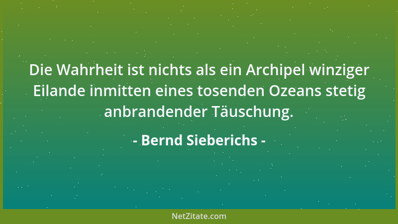 Bernd Sieberichs - Die Wahrheit ist nichts als ein Archipel winziger Eilande inmitten eines tosenden Ozeans stetig anbrande...