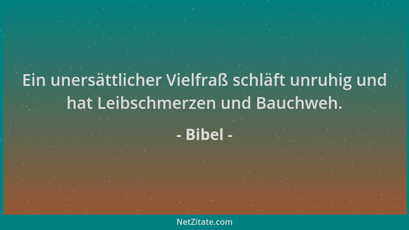Bibel - Ein unersättlicher Vielfraß schläft unruhig und hat Leibschmerzen und Bauchweh....
