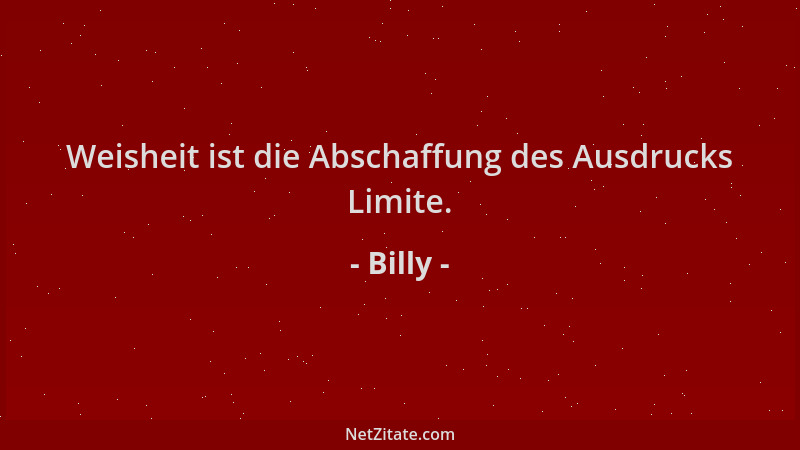 Billy - Weisheit ist die Abschaffung des Ausdrucks Limite....