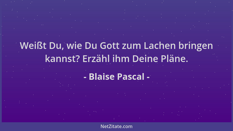 Blaise Pascal - Weißt Du, wie Du Gott zum Lachen bringen kannst? Erzähl ihm Deine Pläne....
