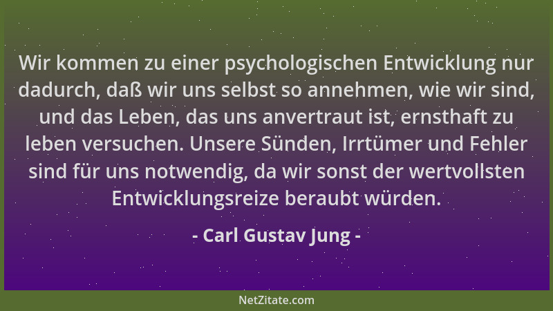 Carl Gustav Jung - Wir kommen zu einer psychologischen Entwicklung nur dadurch, daß wir uns selbst so annehmen, wie wir sin...