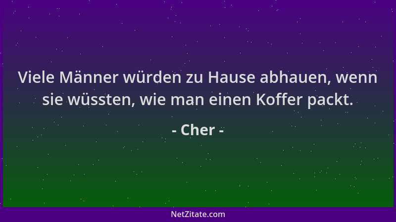 Cher - Viele Männer würden zu Hause abhauen, wenn sie wüssten, wie man einen Koffer packt....