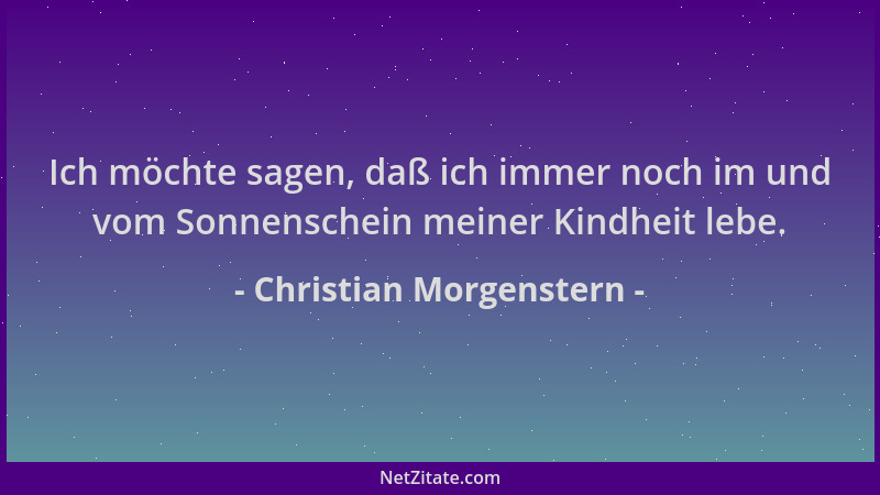 Christian Morgenstern - Ich möchte sagen, daß ich immer noch im und vom Sonnenschein meiner Kindheit lebe....