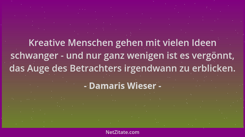 Damaris Wieser - Kreative Menschen gehen mit vielen Ideen schwanger - und nur ganz wenigen ist es vergönnt, das Auge des Be...