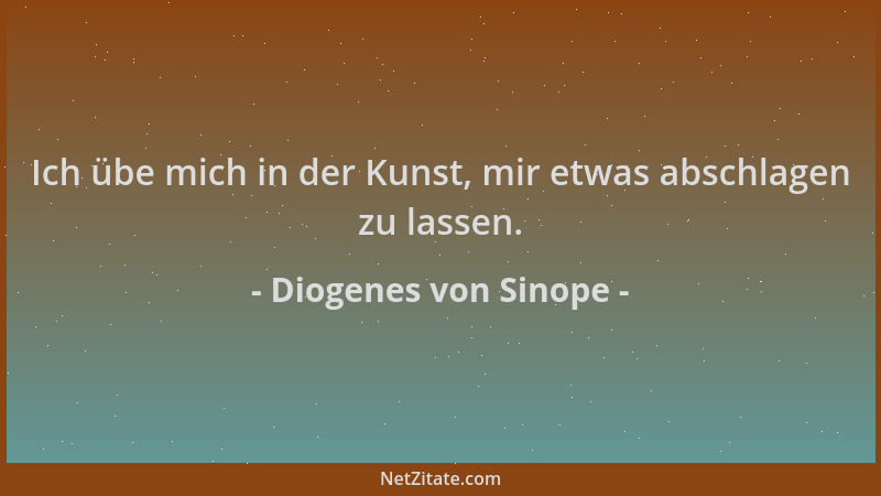 Diogenes von Sinope - Ich übe mich in der Kunst, mir etwas abschlagen zu lassen....