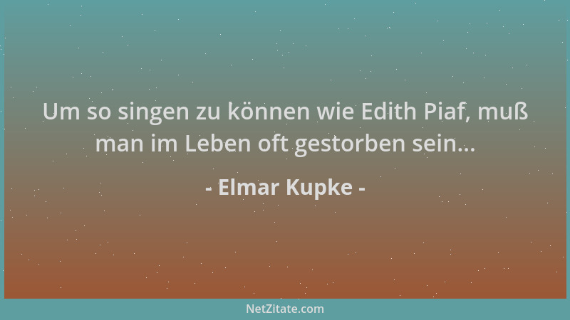 Elmar Kupke - Um so singen zu können wie Edith Piaf, muß man im Leben oft gestorben sein......