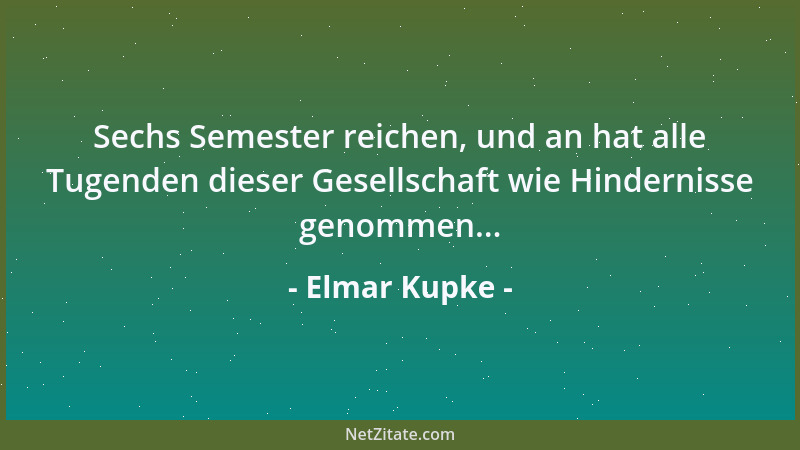 Elmar Kupke - Sechs Semester reichen, und an hat alle Tugenden dieser Gesellschaft wie Hindernisse genommen......