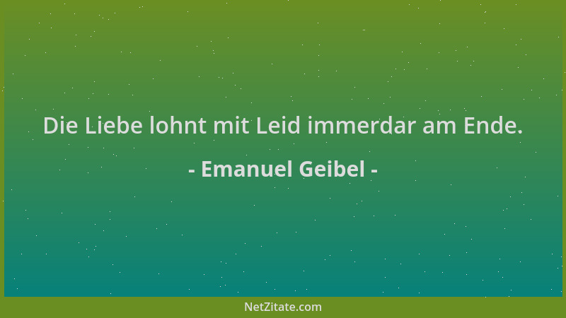 Emanuel Geibel - Die Liebe lohnt mit Leid immerdar am Ende....