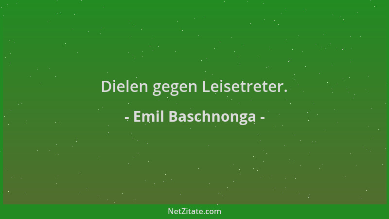 Emil Baschnonga - Dielen gegen Leisetreter....