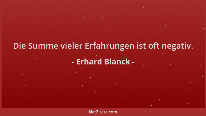 Erhard Blanck - Die Summe vieler Erfahrungen ist oft negativ....