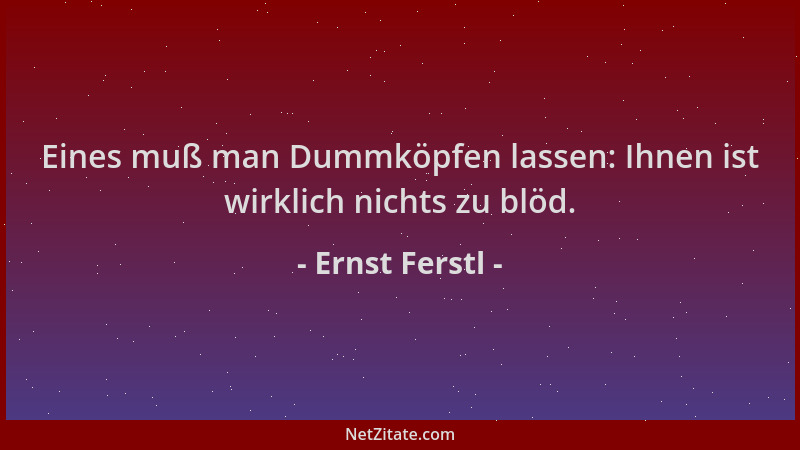 Ernst Ferstl - Eines muß man Dummköpfen lassen: Ihnen ist wirklich nichts zu blöd....