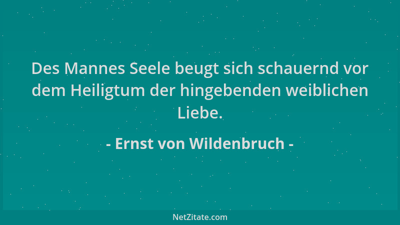 Ernst von Wildenbruch - Des Mannes Seele beugt sich schauernd vor dem Heiligtum der hingebenden weiblichen Liebe....
