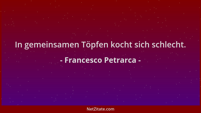 Francesco Petrarca - In gemeinsamen Töpfen kocht sich schlecht....