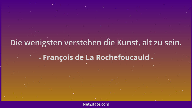François de La Rochefoucauld - Die wenigsten verstehen die Kunst, alt zu sein....