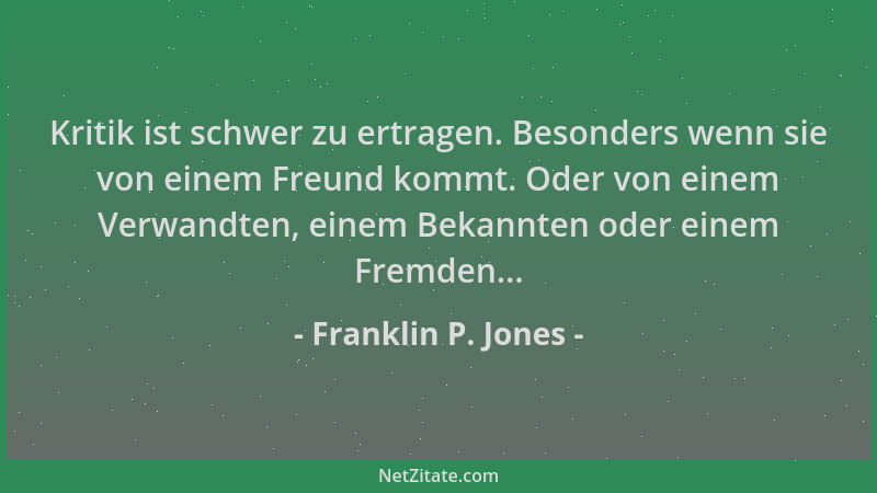 Franklin P. Jones - Kritik ist schwer zu ertragen. Besonders wenn sie von einem Freund kommt. Oder von einem Verwandten, ei...