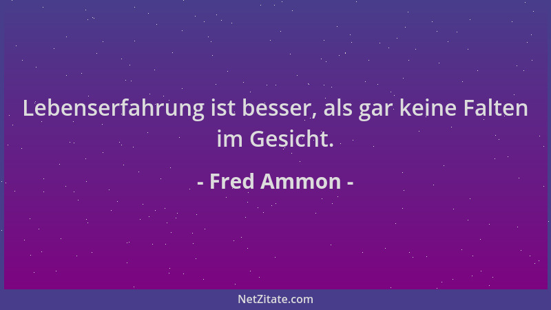 Fred Ammon - Lebenserfahrung ist besser, als gar keine Falten im Gesicht....