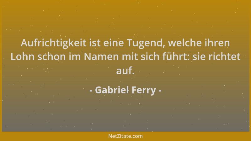 Gabriel Ferry - Aufrichtigkeit ist eine Tugend, welche ihren Lohn schon im Namen mit sich führt: sie richtet auf....