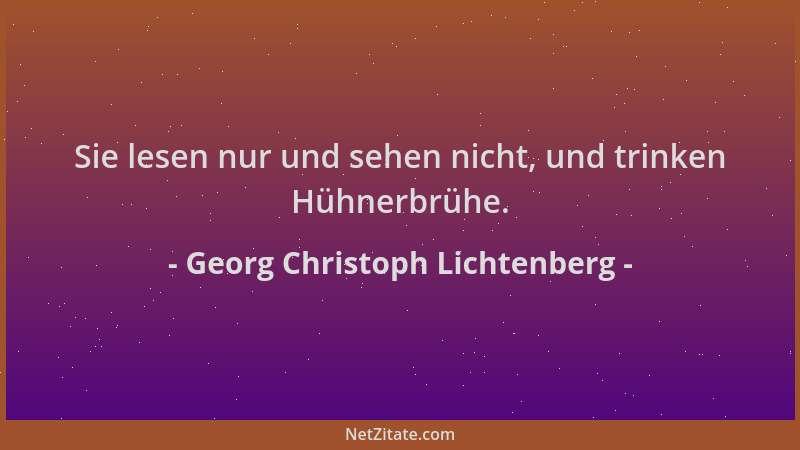 Georg Christoph Lichtenberg - Sie lesen nur und sehen nicht, und trinken Hühnerbrühe....