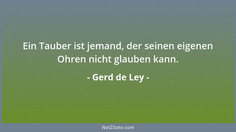 Gerd de Ley - Ein Tauber ist jemand, der seinen eigenen Ohren nicht glauben kann....