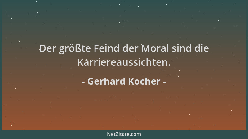 Gerhard Kocher - Der größte Feind der Moral sind die Karriereaussichten....
