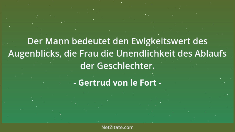 Gertrud von le Fort - Der Mann bedeutet den Ewigkeitswert des Augenblicks, die Frau die Unendlichkeit des Ablaufs der Gesch...