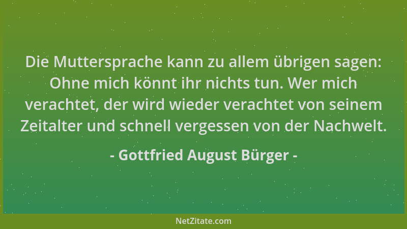 Gottfried August Bürger - Die Muttersprache kann zu allem übrigen sagen: Ohne mich könnt ihr nichts tun. Wer mich verachtet...