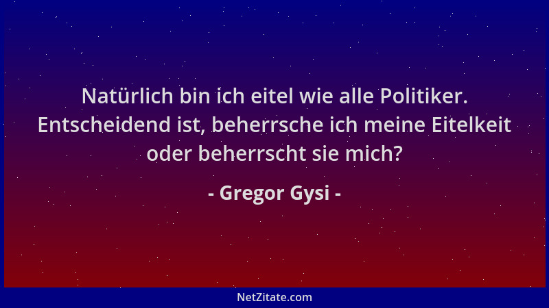 Gregor Gysi - Natürlich bin ich eitel wie alle Politiker. Entscheidend ist, beherrsche ich meine Eitelkeit oder beherrscht...