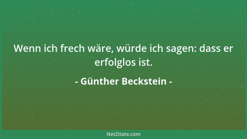 Günther Beckstein - Wenn ich frech wäre, würde ich sagen: dass er erfolglos ist....