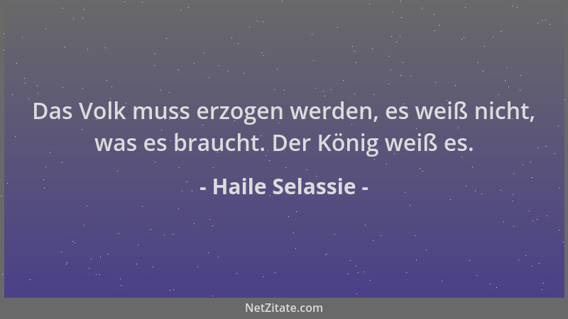 Haile Selassie - Das Volk muss erzogen werden, es weiß nicht, was es braucht. Der König weiß es....